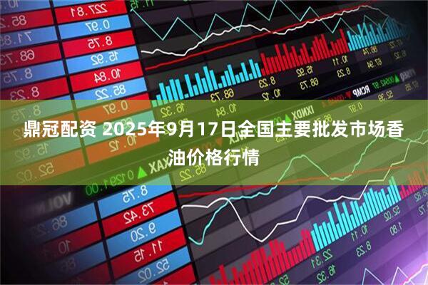 鼎冠配资 2025年9月17日全国主要批发市场香油价格行情