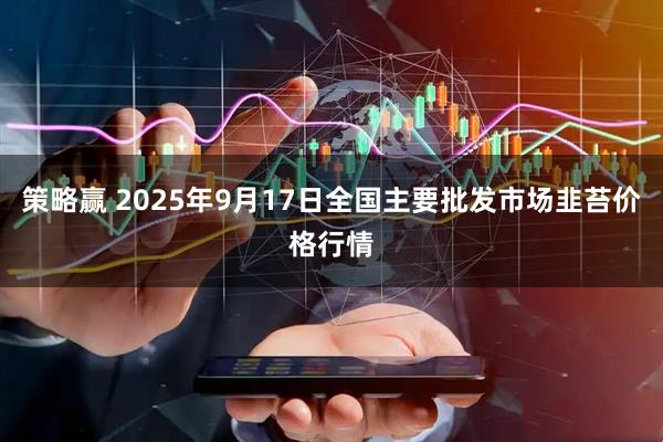 策略赢 2025年9月17日全国主要批发市场韭苔价格行情