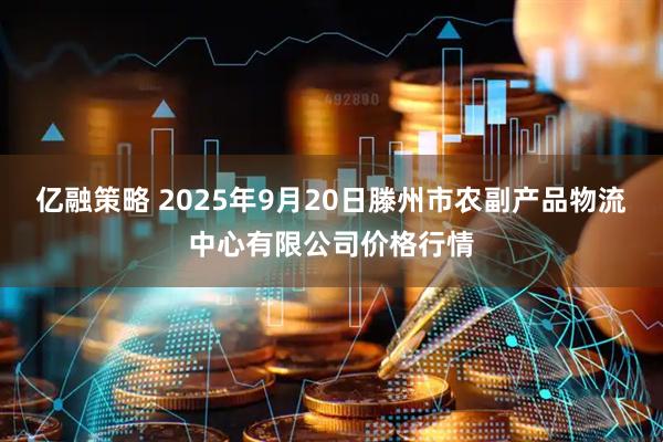 亿融策略 2025年9月20日滕州市农副产品物流中心有限公司价格行情