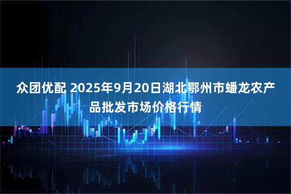 众团优配 2025年9月20日湖北鄂州市蟠龙农产品批发市场价格行情