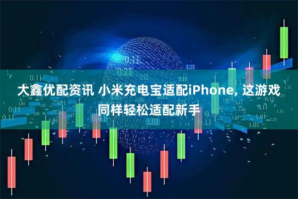 大鑫优配资讯 小米充电宝适配iPhone, 这游戏同样轻松适配新手