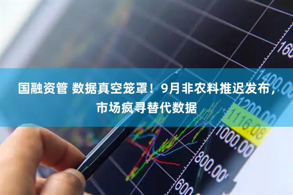 国融资管 数据真空笼罩！9月非农料推迟发布，市场疯寻替代数据
