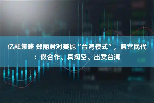 亿融策略 郑丽君对美抛“台湾模式”，蓝营民代：假合作、真掏空、出卖台湾