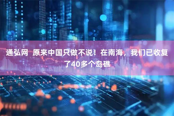 通弘网  原来中国只做不说！在南海，我们已收复了40多个岛礁