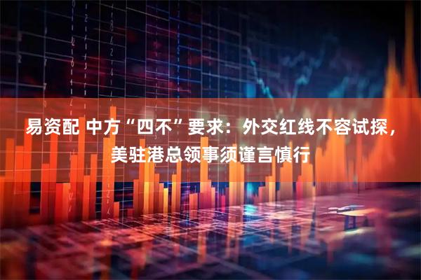易资配 中方“四不”要求：外交红线不容试探，美驻港总领事须谨言慎行