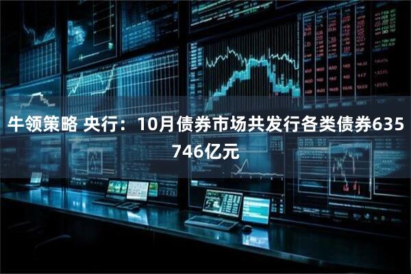 牛领策略 央行：10月债券市场共发行各类债券635746亿元